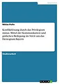E-Book (pdf) Konfliktlösung durch das Privilegium minus. Mittel der Kommunikation und gütlichen Beilegung im Streit um das Herzogtum Bayern von Niklas Pulte