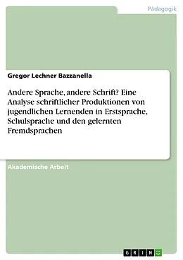 E-Book (pdf) Andere Sprache, andere Schrift? Eine Analyse schriftlicher Produktionen von jugendlichen Lernenden in Erstsprache, Schulsprache und den gelernten Fremdsprachen von Gregor Lechner Bazzanella
