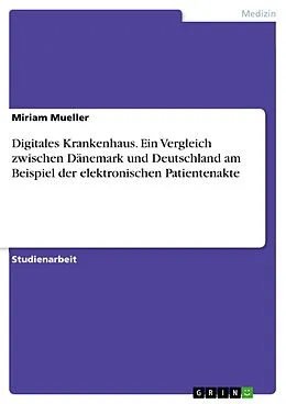 E-Book (pdf) Digitales Krankenhaus. Ein Vergleich zwischen Dänemark und Deutschland am Beispiel der elektronischen Patientenakte von Miriam Mueller
