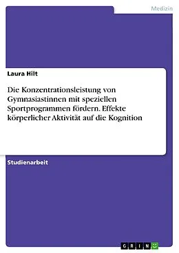 E-Book (pdf) Die Konzentrationsleistung von Gymnasiastinnen mit speziellen Sportprogrammen fördern. Effekte körperlicher Aktivität auf die Kognition von Laura Hilt