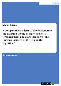 E-Book (pdf) A comparative analysis of the depiction of the isolation theme in Mary Shelley's "Frankenstein" and Mark Haddon's "The Curious Incident of the Dog in the Nighttime" von Maren Köppel