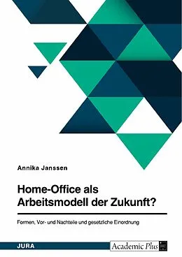 E-Book (pdf) Home-Office als Arbeitsmodell der Zukunft? Formen, Vor- und Nachteile und gesetzliche Einordnung von Annika Janßen