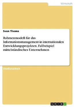 E-Book (pdf) Rahmenmodell für das Informationsmanagement in internationalen Entwicklungsprojekten. Fallbeispiel mittelständisches Unternehmen von Sven Thoma