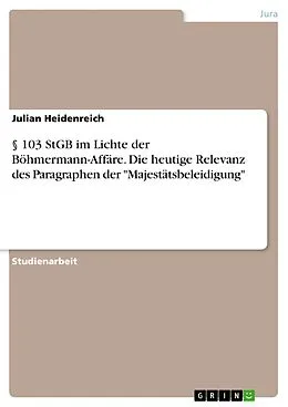 E-Book (pdf) § 103 StGB im Lichte der Böhmermann-Affäre. Die heutige Relevanz des Paragraphen der "Majestätsbeleidigung" von Julian Heidenreich