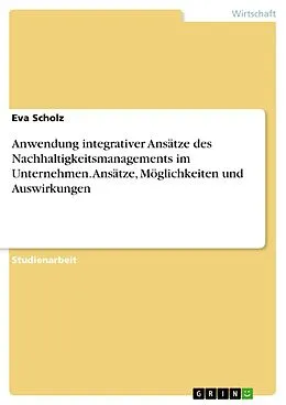 E-Book (epub) Anwendung integrativer Ansätze des Nachhaltigkeitsmanagements im Unternehmen. Ansätze, Möglichkeiten und Auswirkungen von Eva Scholz