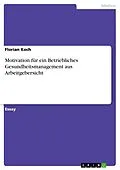E-Book (pdf) Motivation für ein Betriebliches Gesundheitsmanagement aus Arbeitgebersicht von Florian Koch