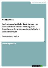 E-Book (pdf) Fachwissenschaftliche Fortbildung von Lateinlehrkräften und Nutzung von Forschungserkenntnissen im schulischen Lateinunterricht von Fred Benthien