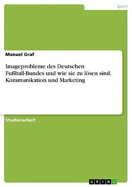 E-Book (pdf) Imageprobleme des Deutschen Fußball-Bundes und wie sie zu lösen sind. Kommunikation und Marketing von Manuel Graf
