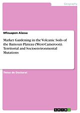 Kartonierter Einband Market Gardening in the Volcanic Soils of the Bamoun Plateau (West-Cameroon). Territorial and Socioenvironmental Mutations von Mfouapon Alassa