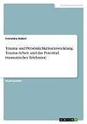 Trauma und Persönlichkeitsentwicklung. Trauma-Arbeit und das Potential traumatischer Erlebnisse