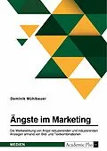 E-Book (pdf) Ängste im Marketing. Die Werbewirkung von Angst reduzierenden und induzierenden Anzeigen anhand von Bild- und Textkombinationen von Dominik Mühlbauer