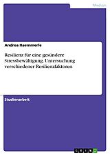 E-Book (pdf) Resilienz für eine gesündere Stressbewältigung. Untersuchung verschiedener Resilienzfaktoren von Andrea Haemmerle