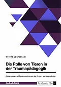 E-Book (pdf) Die Rolle von Tieren in der Traumapädagogik. Auswirkungen auf Bindungsstörungen bei Kindern und Jugendlichen von Verena von Ganski