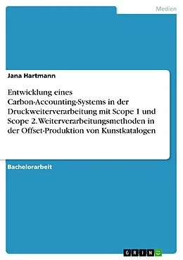 E-Book (pdf) Entwicklung eines Carbon-Accounting-Systems in der Druckweiterverarbeitung mit Scope 1 und Scope 2. Weiterverarbeitungsmethoden in der Offset-Produktion von Kunstkatalogen von Jana Hartmann