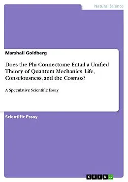 E-Book (pdf) Does the Phi Connectome Entail a Unified Theory of Quantum Mechanics, Life, Consciousness, and the Cosmos? von Marshall Goldberg