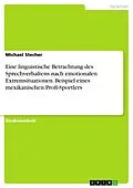 E-Book (pdf) Eine linguistische Betrachtung des Sprechverhaltens nach emotionalen Extremsituationen. Beispiel eines mexikanischen Profi-Sportlers von Michael Stecher