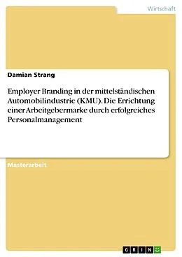E-Book (pdf) Employer Branding in der mittelständischen Automobilindustrie (KMU). Die Errichtung einer Arbeitgebermarke durch erfolgreiches Personalmanagement von Damian Strang