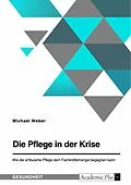E-Book (pdf) Die Pflege in der Krise. Wie die ambulante Pflege dem Fachkräftemangel begegnen kann von Michael Weber