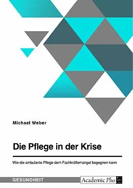 E-Book (pdf) Die Pflege in der Krise. Wie die ambulante Pflege dem Fachkräftemangel begegnen kann von Michael Weber