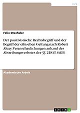 E-Book (pdf) Der positivistische Rechtsbegriff und der Begriff der ethischen Geltung nach Robert Alexy. Veranschaulichungen anhand des Abtreibungsverbotes der §§ 218 ff. StGB von Felix Drechsler