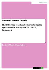 E-Book (pdf) The Influence of Urban Community Health System on the Emergence of Douala, Cameroon von Emmanuel Wonomu Ejuande