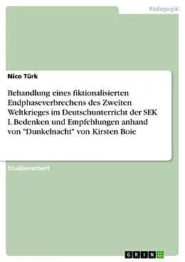 E-Book (pdf) Behandlung eines fiktionalisierten Endphaseverbrechens des Zweiten Weltkrieges im Deutschunterricht der SEK I. Bedenken und Empfehlungen anhand von "Dunkelnacht" von Kirsten Boie von Nico Türk
