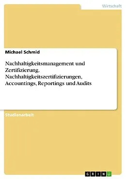 E-Book (pdf) Nachhaltigkeitsmanagement und Zertifizierung. Nachhaltigkeitszertifizierungen, Accountings, Reportings und Audits von Michael Schmid
