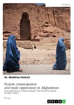 E-Book (pdf) Female emancipation and male oppression in Afghanistan. Fact and fiction in Nadia Hashimi's "The Pearl That Broke Its Shell" (2014) von Matthias Dickert
