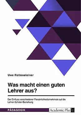 E-Book (pdf) Was macht einen guten Lehrer aus? Der Einfluss verschiedener Persönlichkeitsmerkmale auf die Lehrer-Schüler-Beziehung von Uwe Rottensteiner
