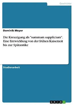 E-Book (pdf) Die Kreuzigung als "summum supplicium". Eine Entwicklung von der frühen Kaiserzeit bis zur Spätantike von Dominik Meyer
