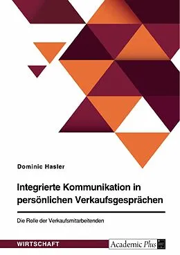 E-Book (epub) Integrierte Kommunikation in persönlichen Verkaufsgesprächen. Die Rolle der Verkaufsmitarbeitenden von Dominic Hasler