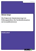 E-Book (pdf) Die Folgen der Akademisierung von Führungskräften. Die Fachkräftesituation im Gesundheitswesen von Michael Jünger