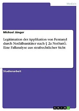 E-Book (pdf) Legitimation der Applikation von Fentanyl durch Notfallsanitäter nach § 2a NotSanG. Eine Fallanalyse aus strafrechtlicher Sicht von Michael Jünger
