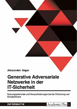 E-Book (pdf) Generative Adversariale Netzwerke in der IT-Sicherheit. Nutzungspotenziale und Herausforderungen bei der Erkennung von Schadsoftware von Alexander Jäger