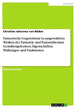 E-Book (pdf) Fantastische Gegenstände in ausgewählten Werken der Fantastik- und Fantasyliteratur. Gestaltungsformen, Eigenschaften, Wirkungen und Funktionen von Christian Johannes von Rüden