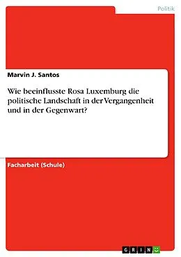E-Book (pdf) Wie beeinflusste Rosa Luxemburg die politische Landschaft in der Vergangenheit und in der Gegenwart? von Marvin J. Santos