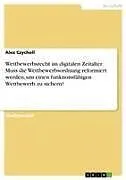 Wettbewerbsrecht im digitalen Zeitalter. Muss die Wettbewerbsordnung reformiert werden, um einen funktionsfähigen Wettbewerb zu sichern?