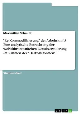 E-Book (pdf) "Re-Kommodifizierung" der Arbeitskraft? Eine analytische Betrachtung der wohlfahrtsstaatlichen Neuakzentuierung im Rahmen der "Hartz-Reformen" von Maximilian Schmidt