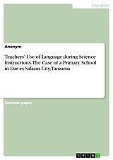 E-Book (pdf) Teachers' Use of Language during Science Instructions. The Case of a Primary School in Dar es Salaam City, Tanzania von Anonymous