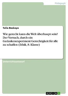 E-Book (pdf) Wie gerecht kann die Welt überhaupt sein? Der Versuch, durch ein Gedankenexperiment Gerechtigkeit für alle zu schaffen (Ethik, 8. Klasse) von Talia Baskaya