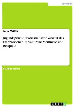 E-Book (pdf) Jugendsprache als diastratische Varietät des Französischen. Strukturelle Merkmale und Beispiele von Jana Müller