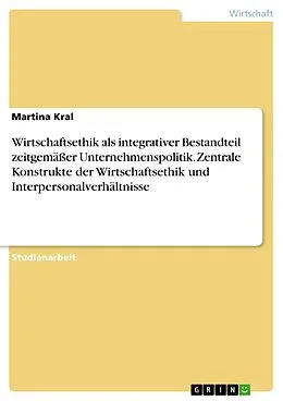 E-Book (pdf) Wirtschaftsethik als integrativer Bestandteil zeitgemäßer Unternehmenspolitik. Zentrale Konstrukte der Wirtschaftsethik und Interpersonalverhältnisse von Martina Kral