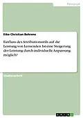 E-Book (pdf) Einfluss des Attributionsstils auf die Leistung von Lernenden. Ist eine Steigerung der Leistung durch individuelle Anpassung möglich? von Eibe Christian Behrens