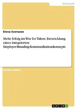 E-Book (pdf) Mehr Erfolg im War for Talent. Entwicklung eines integrierten Employer-Branding-Kommunikationskonzepts von Elena Svensson