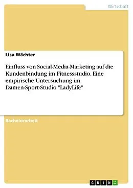 E-Book (pdf) Einfluss von Social-Media-Marketing auf die Kundenbindung im Fitnessstudio. Eine empirische Untersuchung im Damen-Sport-Studio "LadyLife" von Lisa Wächter