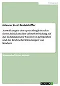 E-Book (pdf) Auswirkungen einer praxisbegleitenden deutschdidaktischen Lehrerfortbildung auf das fachdidaktische Wissen von Lehrkräften und die Rechtschreibleistungen von Kindern von Johannes Vees, Cordula Löffler