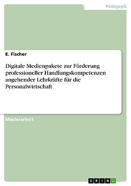 E-Book (pdf) Digitale Medienpakete zur Förderung professioneller Handlungskompetenzen angehender Lehrkräfte für die Personalwirtschaft von E. Fischer