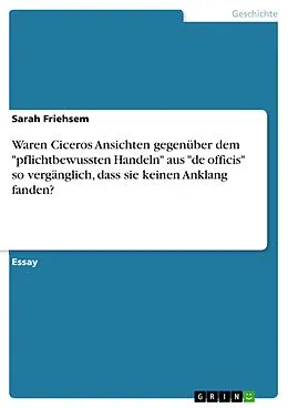 E-Book (pdf) Waren Ciceros Ansichten gegenüber dem "pflichtbewussten Handeln" aus "de officis" so vergänglich, dass sie keinen Anklang fanden? von Sarah Friehsem