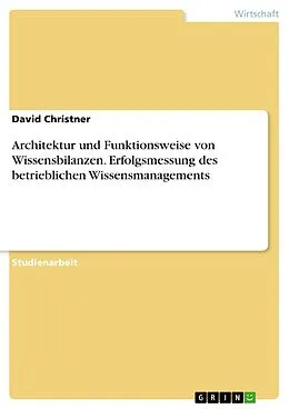 E-Book (pdf) Architektur und Funktionsweise von Wissensbilanzen. Erfolgsmessung des betrieblichen Wissensmanagements von David Christner