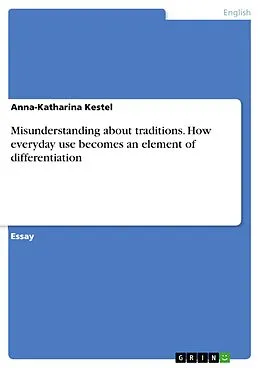 E-Book (pdf) Misunderstanding about traditions. How everyday use becomes an element of differentiation von Anna-Katharina Kestel